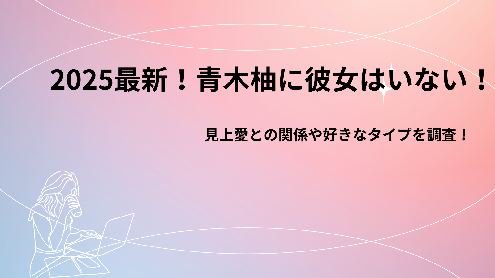 2025最新！青木柚に彼女はいない！見上愛との関係や好きなタイプを調査！