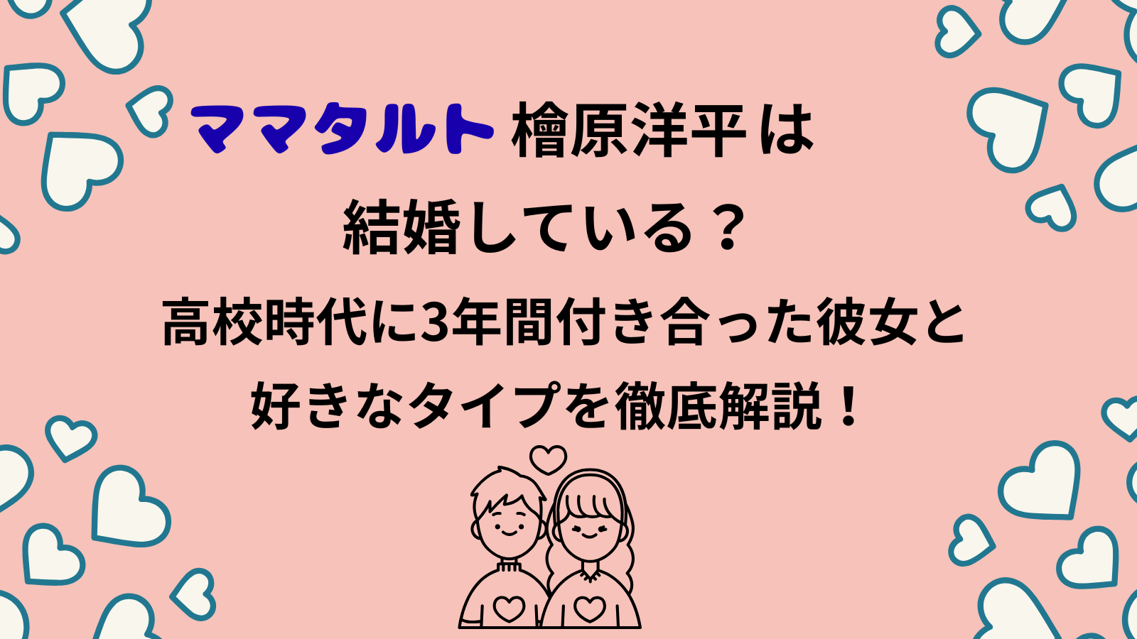 ママタルト檜原さんは結婚しているのか？高校時代の彼女や恋愛観を解説してまとめたブログ記事のアイキャッチ
